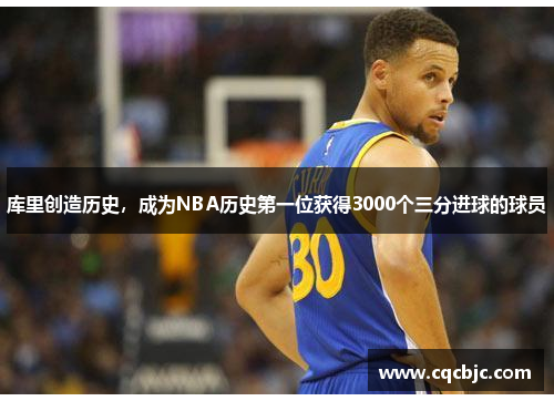 库里创造历史，成为NBA历史第一位获得3000个三分进球的球员